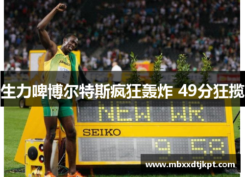 生力啤博尔特斯疯狂轰炸 49分狂揽